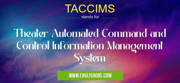 TACCIMS means Theater Automated Command and Control Information Management System TACCIMS
