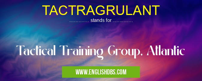 TACTRAGRULANT means Tactical Training Group, Atlantic TACTRAGRULANT