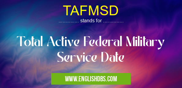 TAFMSD means Total Active Federal Military Service Date TAFMSD