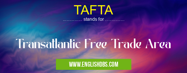 TAFTA means Transatlantic Free Trade Area TAFTA