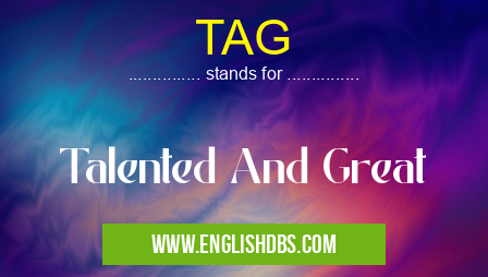 TAG means Talented And Great TAG