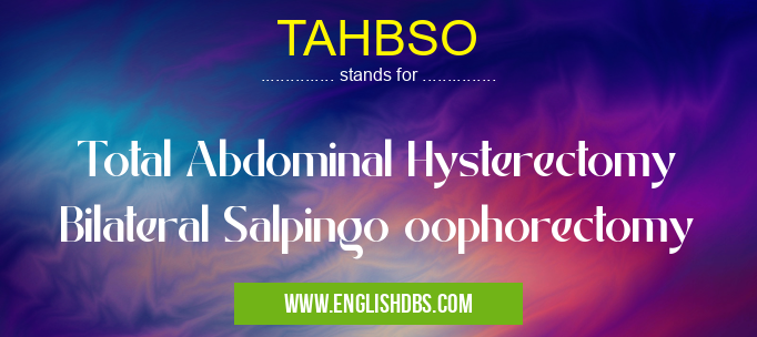 TAHBSO means Total Abdominal Hysterectomy Bilateral Salpingo oophorectomy TAHBSO