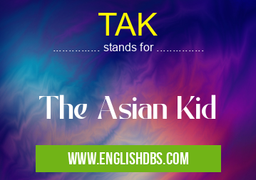 TAK means The Asian Kid TAK