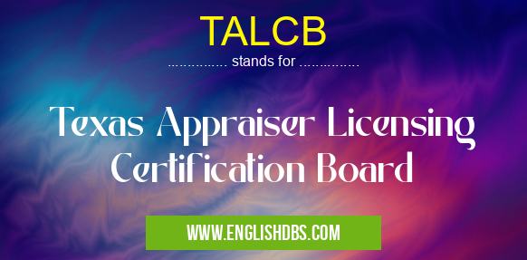 TALCB means Texas Appraiser Licensing Certification Board TALCB