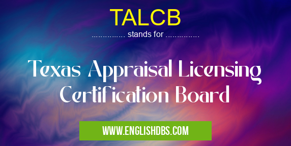 TALCB means Texas Appraisal Licensing Certification Board TALCB