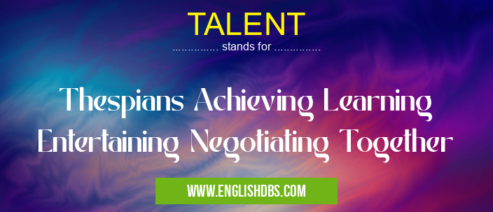TALENT means Thespians Achieving Learning Entertaining Negotiating Together TALENT