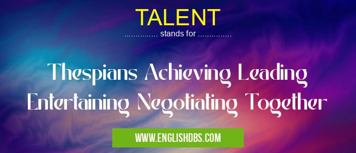 TALENT means Thespians Achieving Leading Entertaining Negotiating Together TALENT