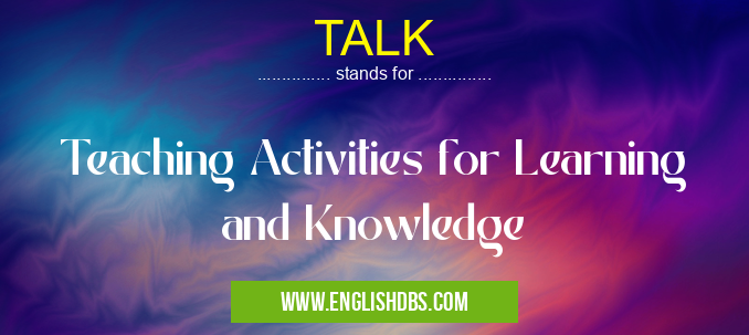 TALK means Teaching Activities for Learning and Knowledge TALK