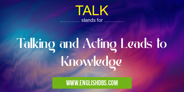 TALK means Talking and Acting Leads to Knowledge TALK