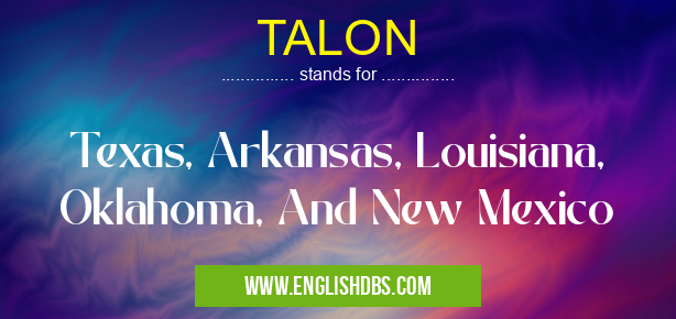 TALON means Texas, Arkansas, Louisiana, Oklahoma, And New Mexico TALON