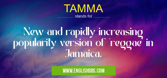 TAMMA means New and rapidly increasing popularity version of 'reggae' in Jamaica. TAMMA