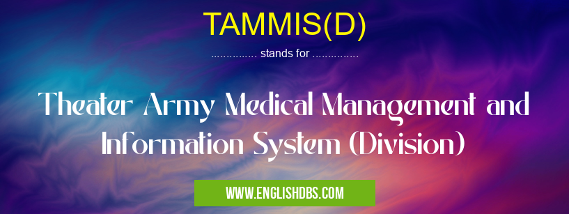 TAMMIS(D) means Theater Army Medical Management and Information System (Division) TAMMIS(D)