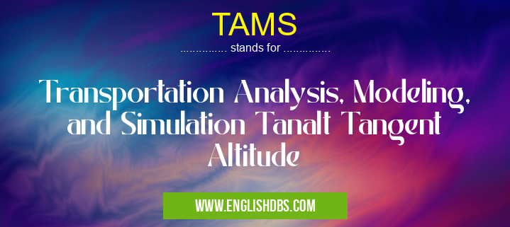 TAMS means Transportation Analysis, Modeling, and Simulation Tanalt Tangent Altitude TAMS