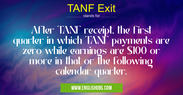 TANF Exit means After TANF receipt, the first quarter in which TANF payments are zero while earnings are $100 or more in that or the following calendar quarter. TANF Exit