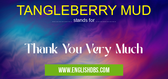 TANGLEBERRY MUD means Thank You Very Much TANGLEBERRY MUD