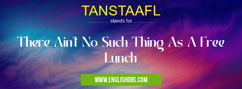 TANSTAAFL means There Ain't No Such Thing As A Free Lunch TANSTAAFL