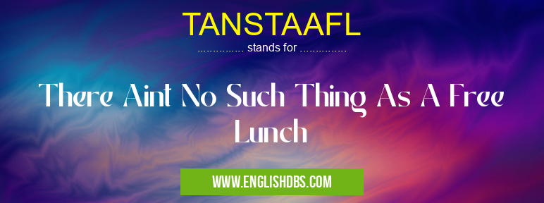 TANSTAAFL means There Aint No Such Thing As A Free Lunch TANSTAAFL
