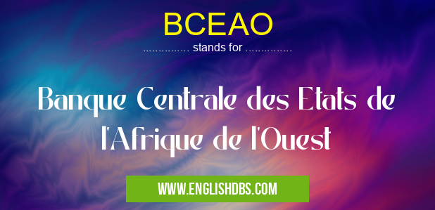 BCEAO means Banque Centrale des Etats de l'Afrique de l'Ouest BCEAO