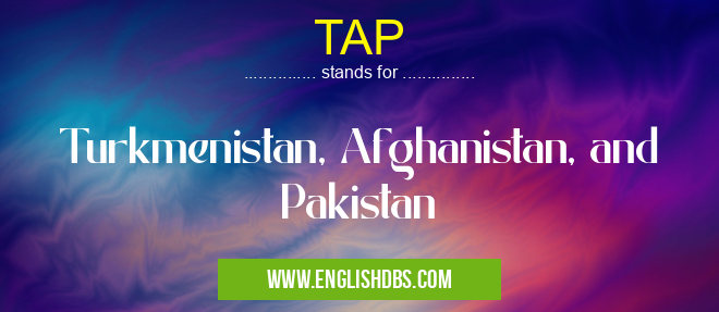 TAP means Turkmenistan, Afghanistan, and Pakistan TAP