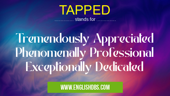 TAPPED means Tremendously Appreciated Phenomenally Professional Exceptionally Dedicated TAPPED