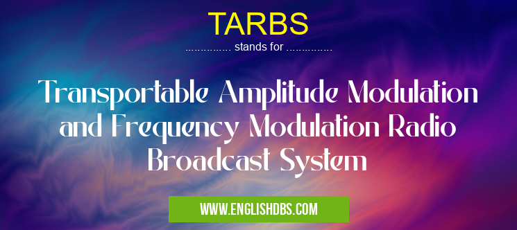 TARBS means Transportable Amplitude Modulation and Frequency Modulation Radio Broadcast System TARBS