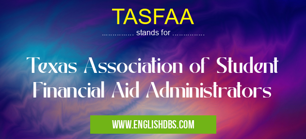 TASFAA means Texas Association of Student Financial Aid Administrators TASFAA