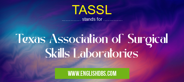 TASSL means Texas Association of Surgical Skills Laboratories TASSL