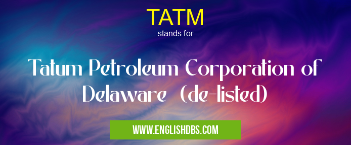 TATM means Tatum Petroleum Corporation of Delaware (de-listed) TATM