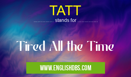 TATT means Tired All the Time TATT
