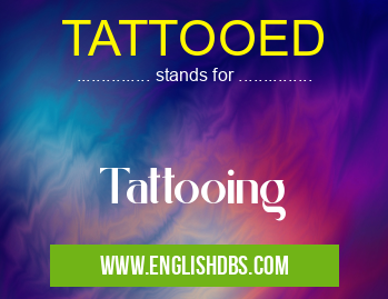 TATTOOED means Tattooing TATTOOED