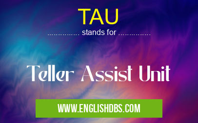 TAU means Teller Assist Unit TAU