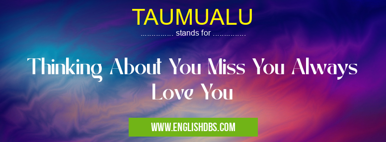 TAUMUALU means Thinking About You Miss You Always Love You TAUMUALU