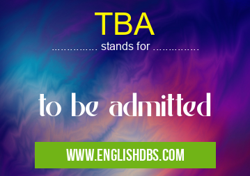 TBA means to be admitted TBA