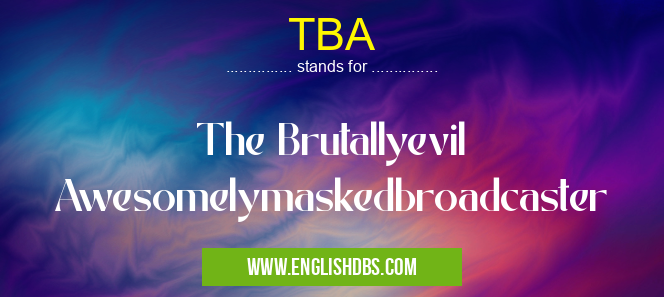 TBA means The Brutallyevil Awesomelymaskedbroadcaster TBA