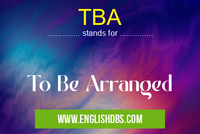 TBA means To Be Arranged TBA