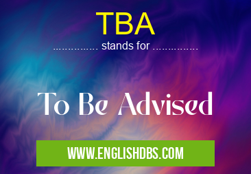 TBA means To Be Advised TBA