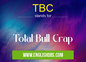 TBC means Total Bull Crap TBC