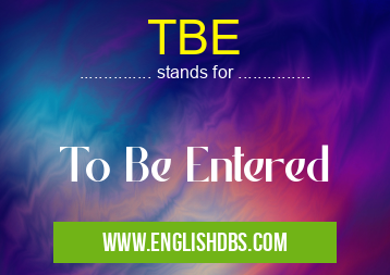 TBE means To Be Entered TBE