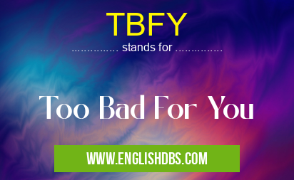 TBFY means Too Bad For You TBFY