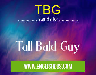 TBG means Tall Bald Guy TBG