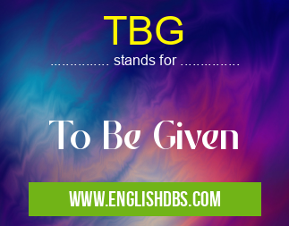 TBG means To Be Given TBG