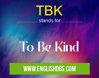 TBK means To Be Kind TBK