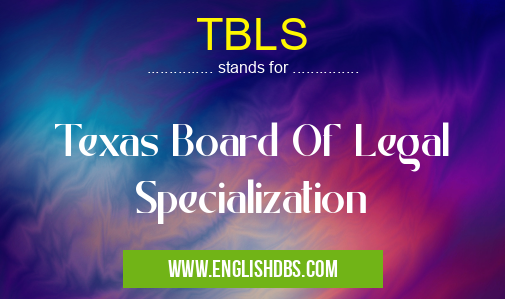 TBLS means Texas Board Of Legal Specialization TBLS