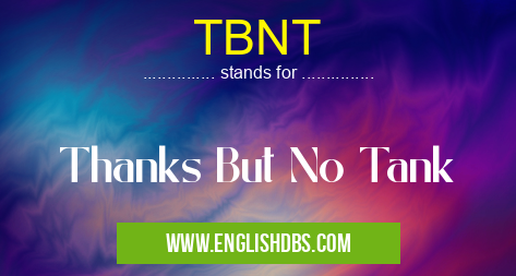 TBNT means Thanks But No Tank TBNT