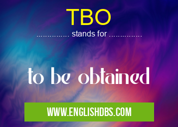 TBO means to be obtained TBO