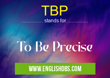 TBP means To Be Precise TBP