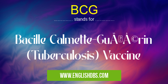BCG means Bacille Calmette-Guérin (Tuberculosis) Vaccine BCG