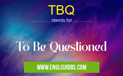 TBQ means To Be Questioned TBQ
