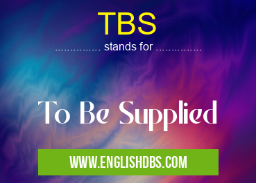 TBS means To Be Supplied TBS