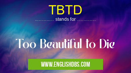 TBTD means Too Beautiful to Die TBTD